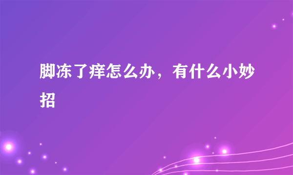 脚冻了痒怎么办，有什么小妙招