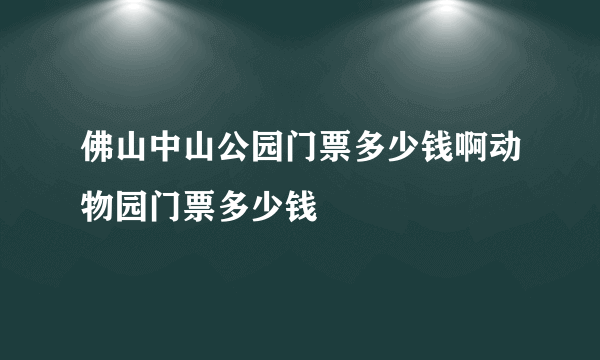 佛山中山公园门票多少钱啊动物园门票多少钱