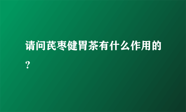 请问芪枣健胃茶有什么作用的？