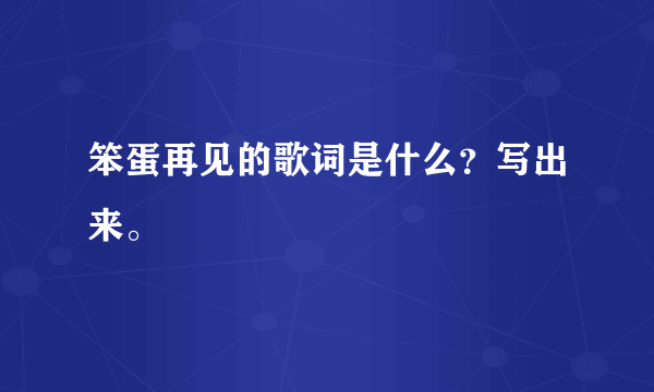 笨蛋再见的歌词是什么？写出来。