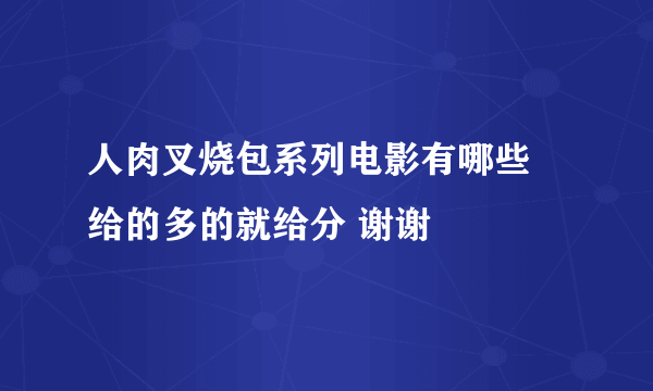 人肉叉烧包系列电影有哪些 给的多的就给分 谢谢