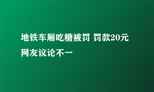 地铁车厢吃糖被罚 罚款20元网友议论不一