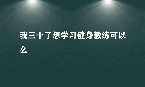 我三十了想学习健身教练可以么