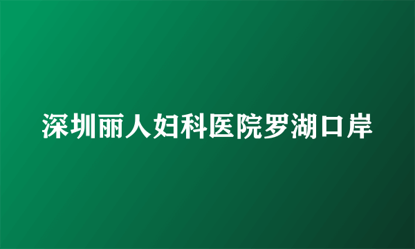 深圳丽人妇科医院罗湖口岸