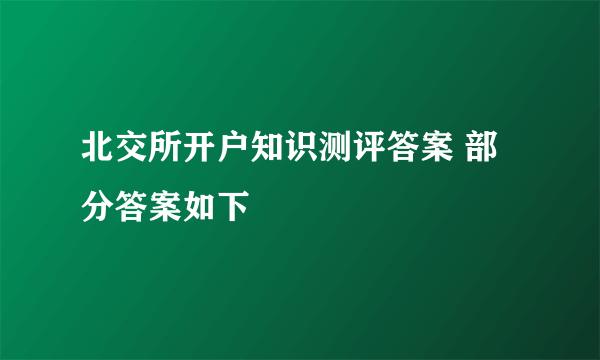 北交所开户知识测评答案 部分答案如下