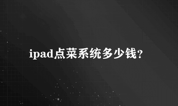 ipad点菜系统多少钱？