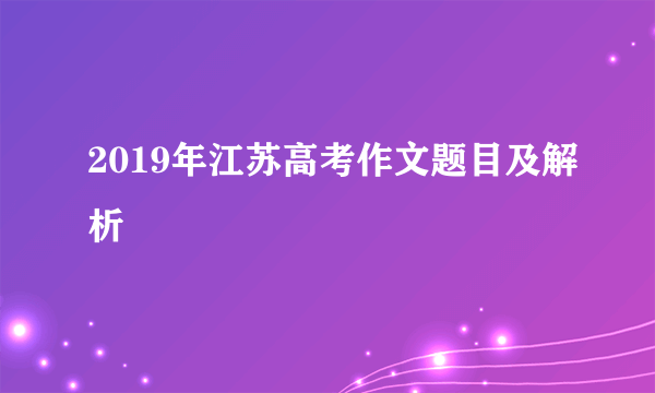 2019年江苏高考作文题目及解析