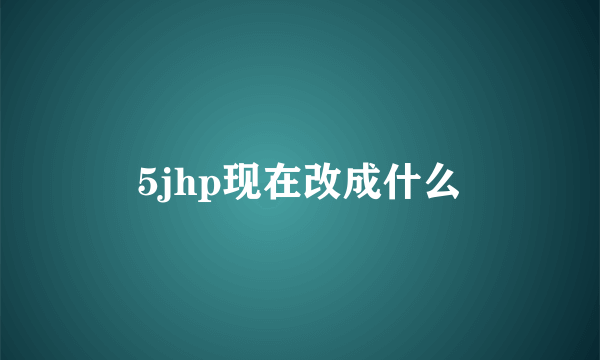 5jhp现在改成什么