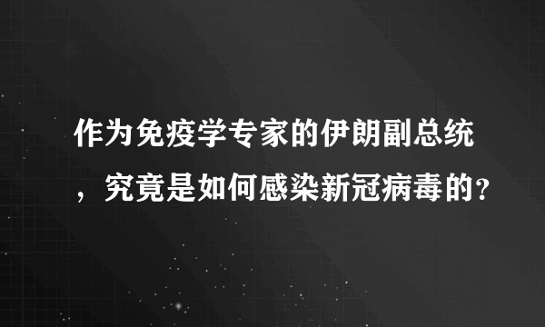 作为免疫学专家的伊朗副总统，究竟是如何感染新冠病毒的？