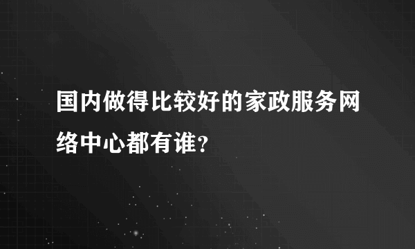 国内做得比较好的家政服务网络中心都有谁？