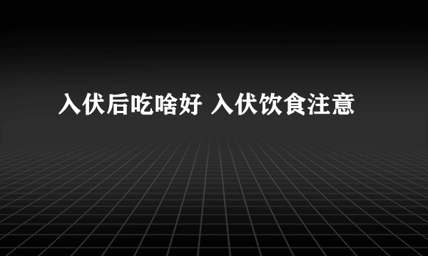 入伏后吃啥好 入伏饮食注意