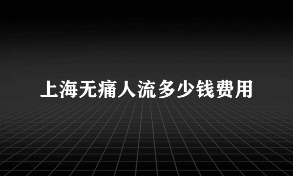 上海无痛人流多少钱费用