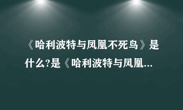 《哈利波特与凤凰不死鸟》是什么?是《哈利波特与凤凰令》吗?是罗琳写的吗?