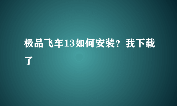 极品飞车13如何安装？我下载了