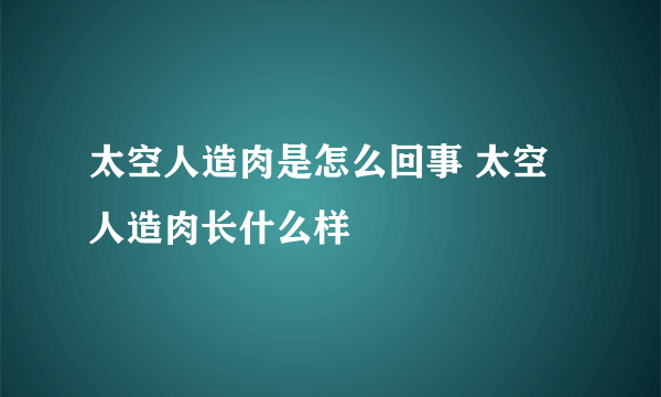 太空人造肉是怎么回事 太空人造肉长什么样