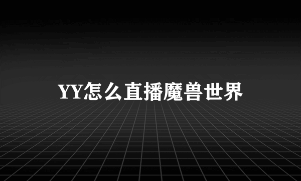 YY怎么直播魔兽世界