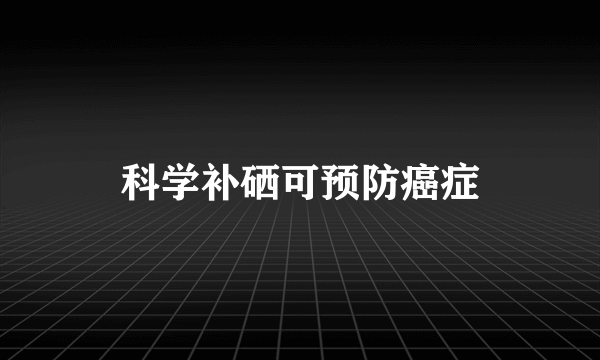 科学补硒可预防癌症