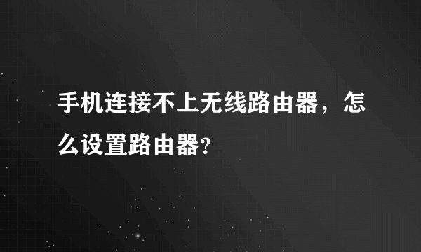 手机连接不上无线路由器，怎么设置路由器？