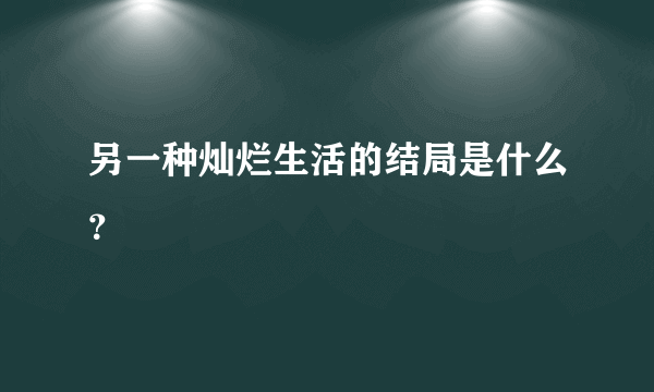 另一种灿烂生活的结局是什么？