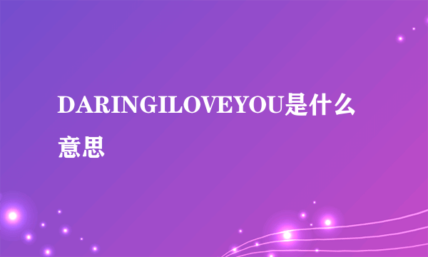 DARINGILOVEYOU是什么意思