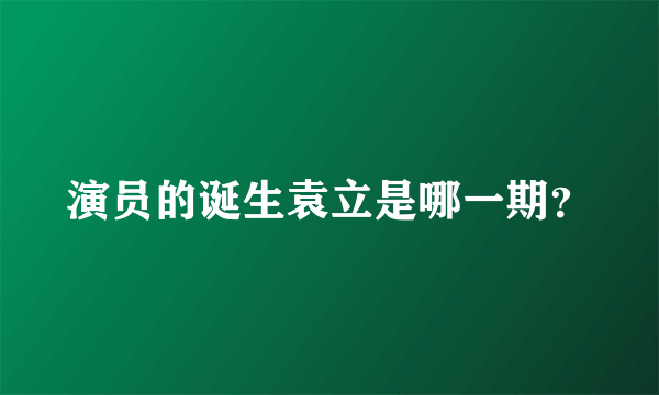 演员的诞生袁立是哪一期？