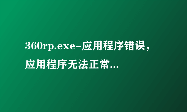 360rp.exe-应用程序错误，应用程序无法正常启动0xco150002（这是开机后自动弹出的框）知道解决的请回答