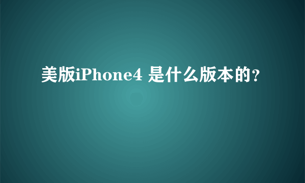 美版iPhone4 是什么版本的？