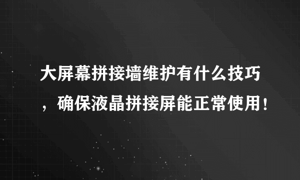 大屏幕拼接墙维护有什么技巧，确保液晶拼接屏能正常使用！