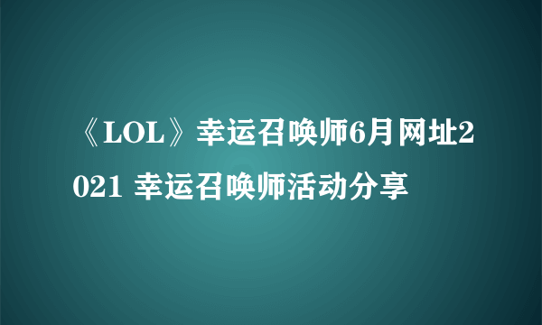 《LOL》幸运召唤师6月网址2021 幸运召唤师活动分享