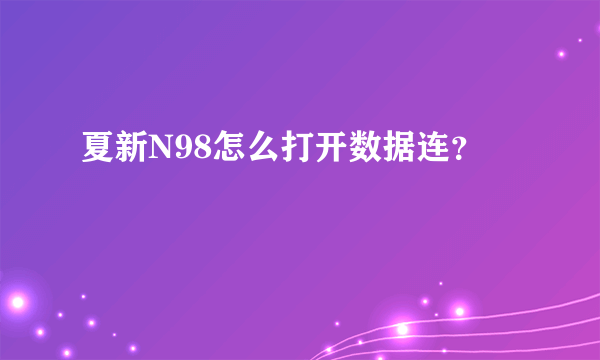 夏新N98怎么打开数据连？