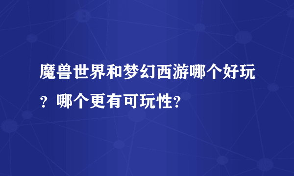 魔兽世界和梦幻西游哪个好玩？哪个更有可玩性？