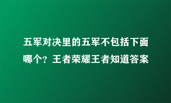 五军对决里的五军不包括下面哪个？王者荣耀王者知道答案