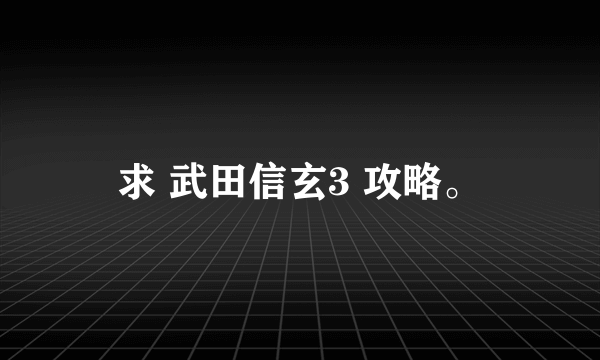 求 武田信玄3 攻略。