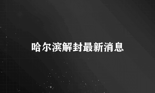 哈尔滨解封最新消息