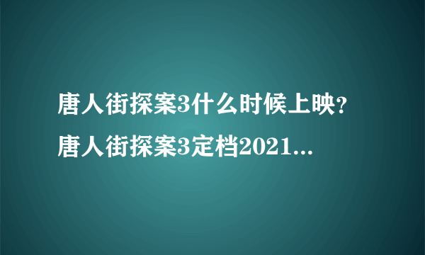 唐人街探案3什么时候上映？唐人街探案3定档2021春节上映