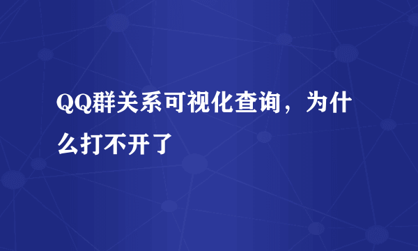 QQ群关系可视化查询，为什么打不开了