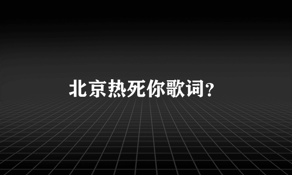 北京热死你歌词？