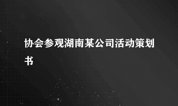 协会参观湖南某公司活动策划书