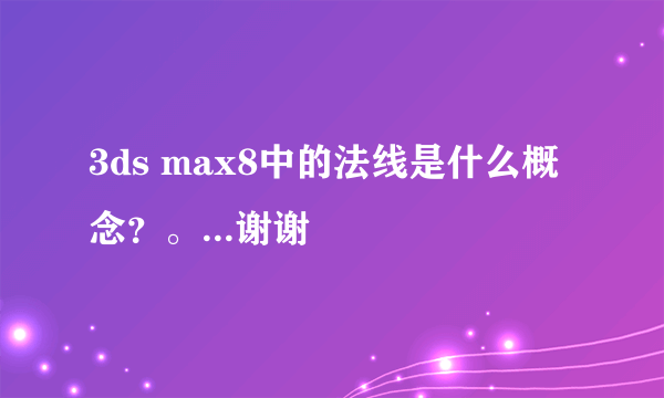 3ds max8中的法线是什么概念？。...谢谢