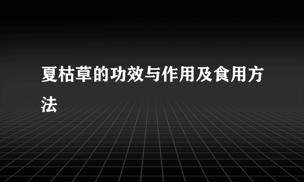 夏枯草的功效与作用及食用方法