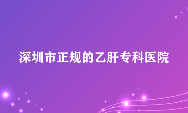 深圳市正规的乙肝专科医院