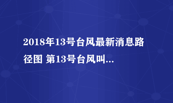 2018年13号台风最新消息路径图 第13号台风叫什么名字