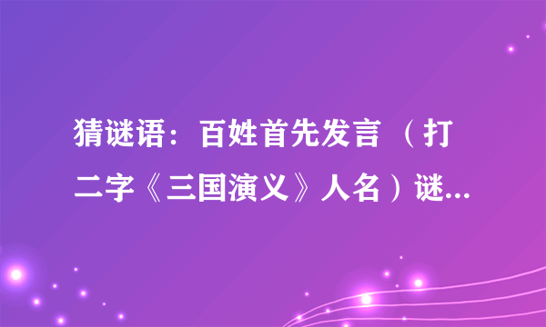 猜谜语：百姓首先发言 （打二字《三国演义》人名）谜底是什么？