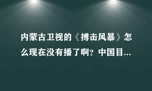 内蒙古卫视的《搏击风暴》怎么现在没有播了啊？中国目前什么台有转播K1世界搏击和UFC综合格斗赛事呢？