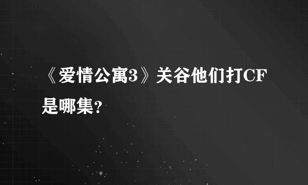 《爱情公寓3》关谷他们打CF是哪集？