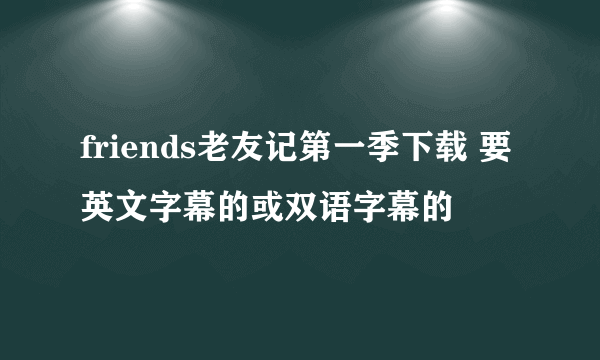 friends老友记第一季下载 要英文字幕的或双语字幕的