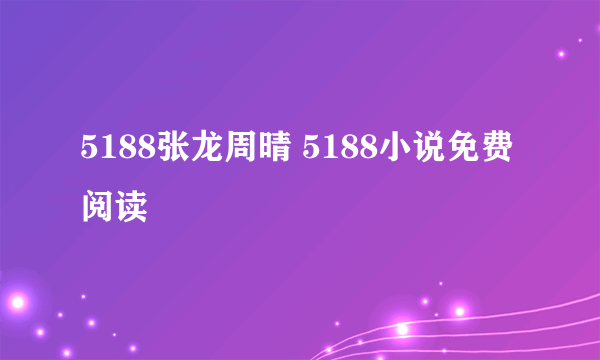 5188张龙周晴 5188小说免费阅读