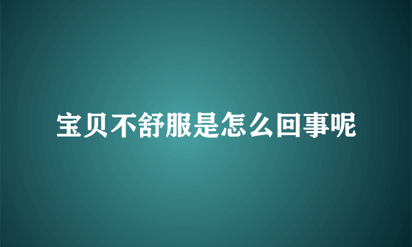 宝贝不舒服是怎么回事呢