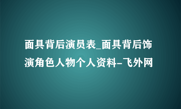 面具背后演员表_面具背后饰演角色人物个人资料-飞外网