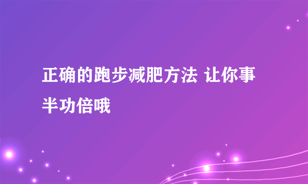 正确的跑步减肥方法 让你事半功倍哦